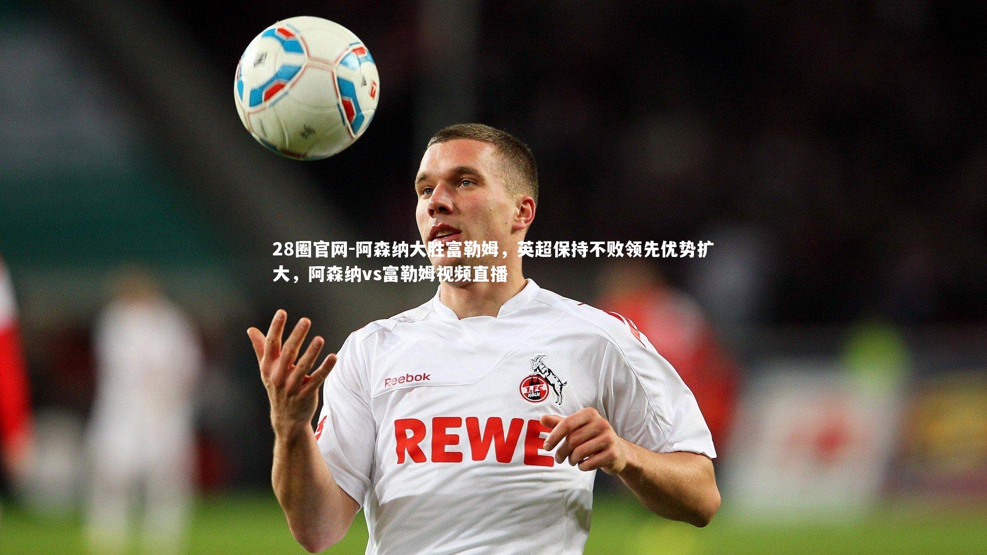 28圈官网-阿森纳大胜富勒姆，英超保持不败领先优势扩大，阿森纳vs富勒姆视频直播