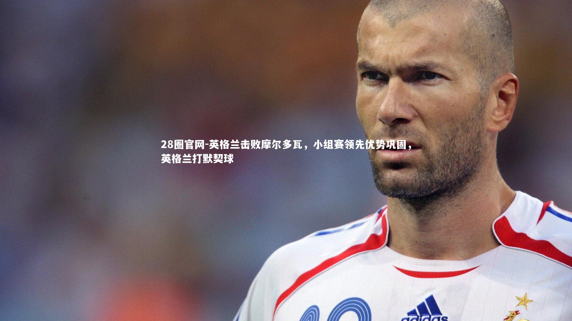 28圈官网-英格兰击败摩尔多瓦，小组赛领先优势巩固，英格兰打默契球