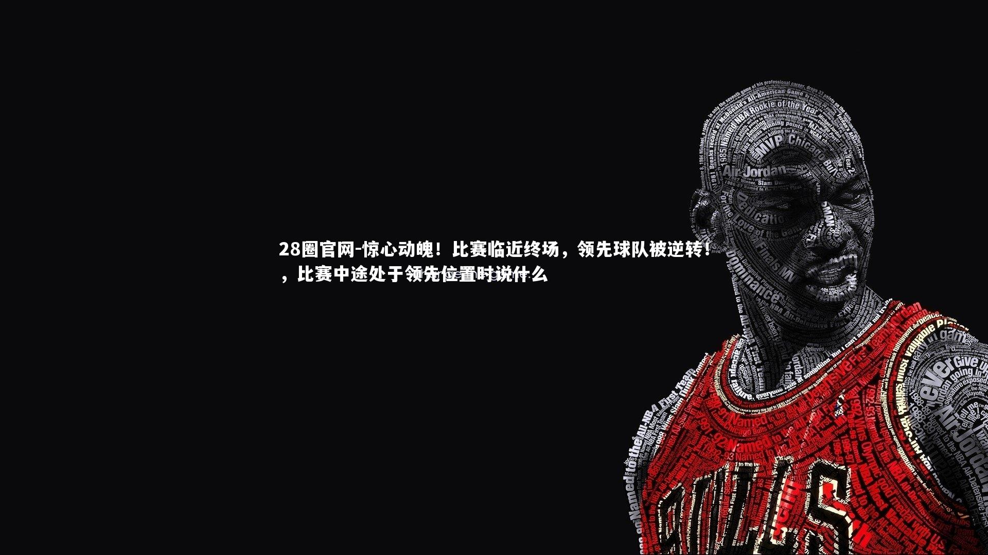 28圈官网-惊心动魄！比赛临近终场，领先球队被逆转！，比赛中途处于领先位置时说什么
