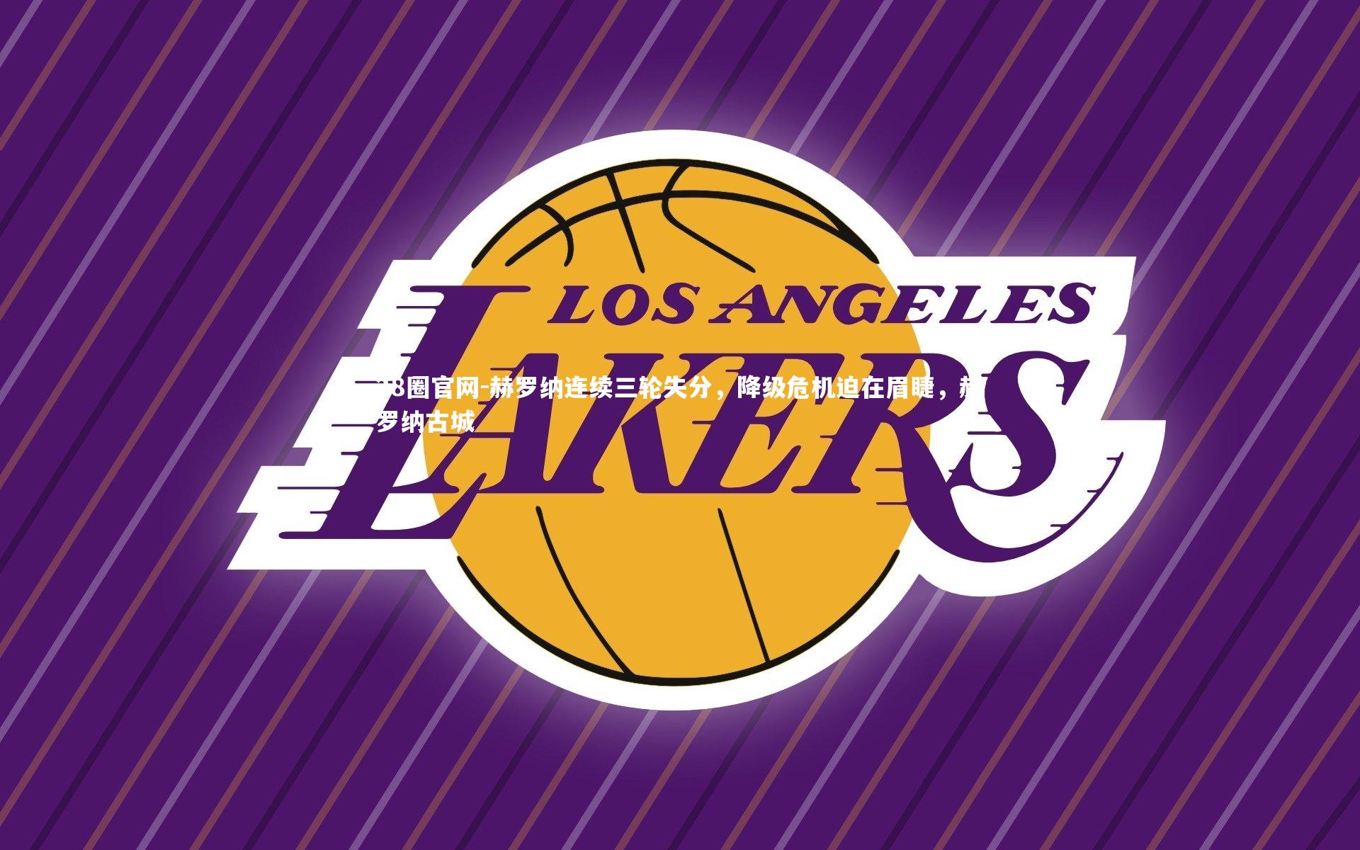 28圈官网-赫罗纳连续三轮失分，降级危机迫在眉睫，赫罗纳古城