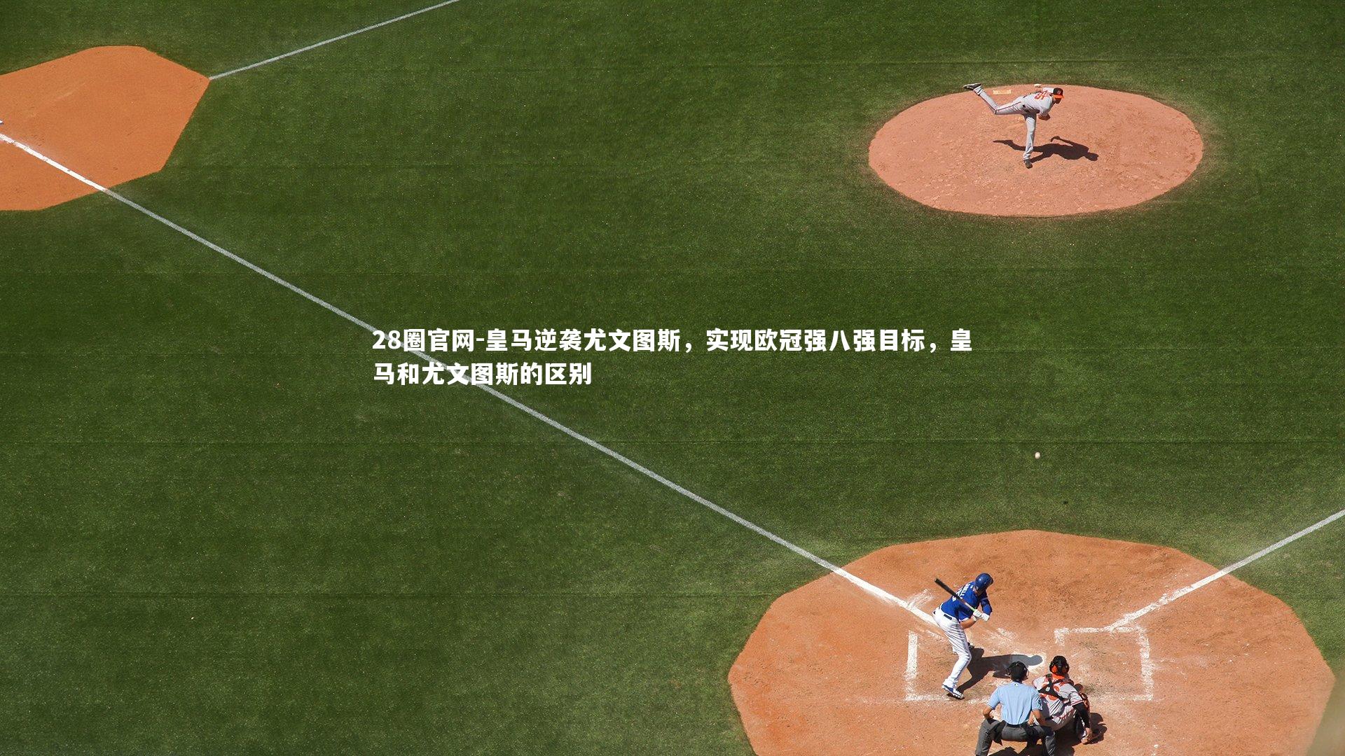 28圈官网-皇马逆袭尤文图斯，实现欧冠强八强目标，皇马和尤文图斯的区别