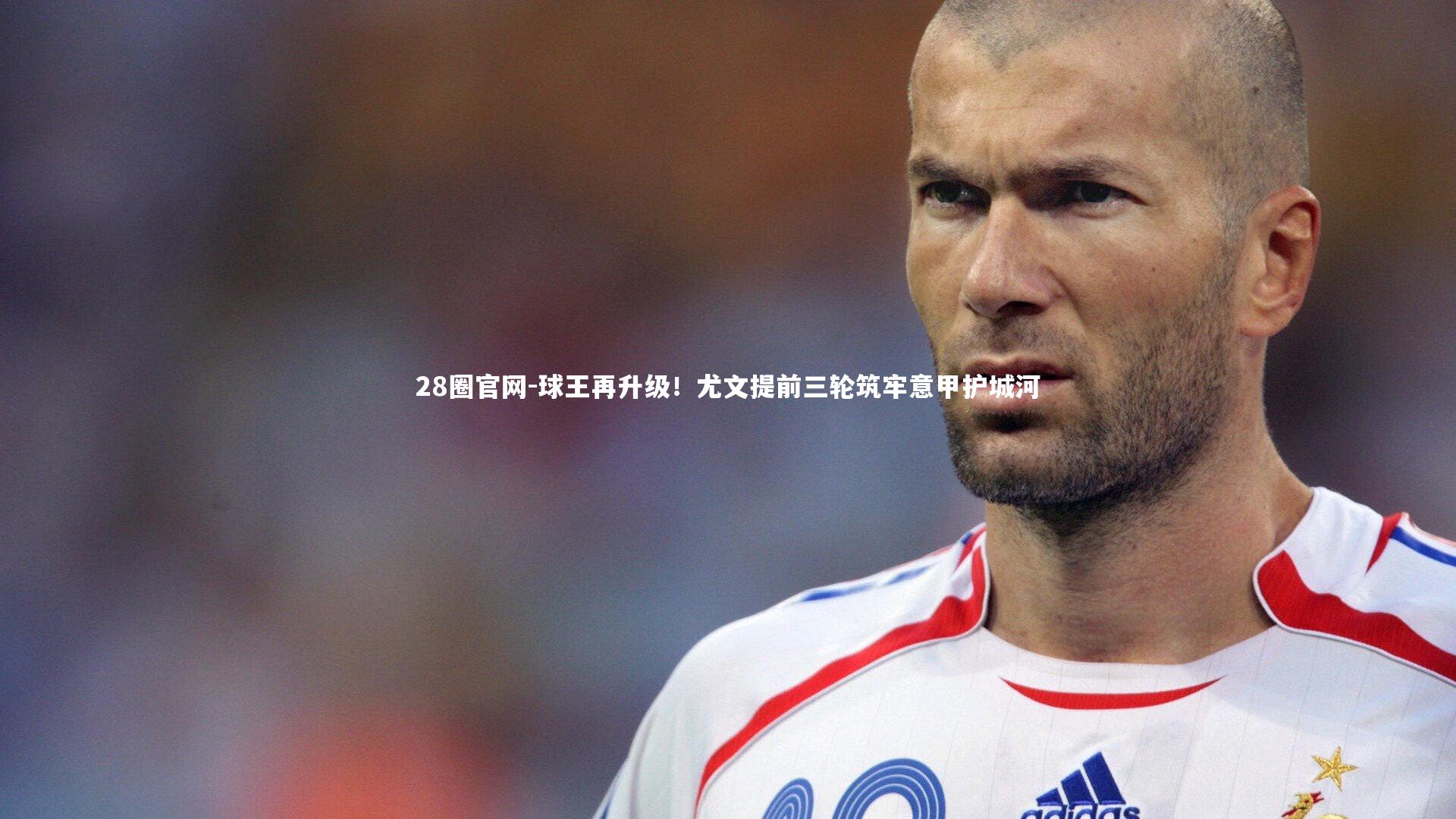 球王再升级！尤文提前三轮筑牢意甲护城河