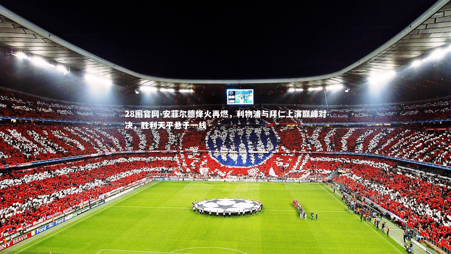 安菲尔德烽火再燃，利物浦与拜仁上演巅峰对决，胜利天平悬于一线