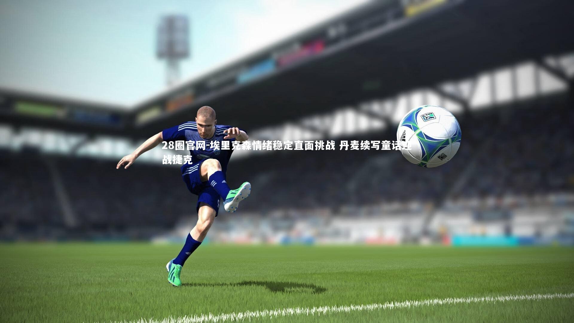 埃里克森情绪稳定直面挑战 丹麦续写童话迎战捷克