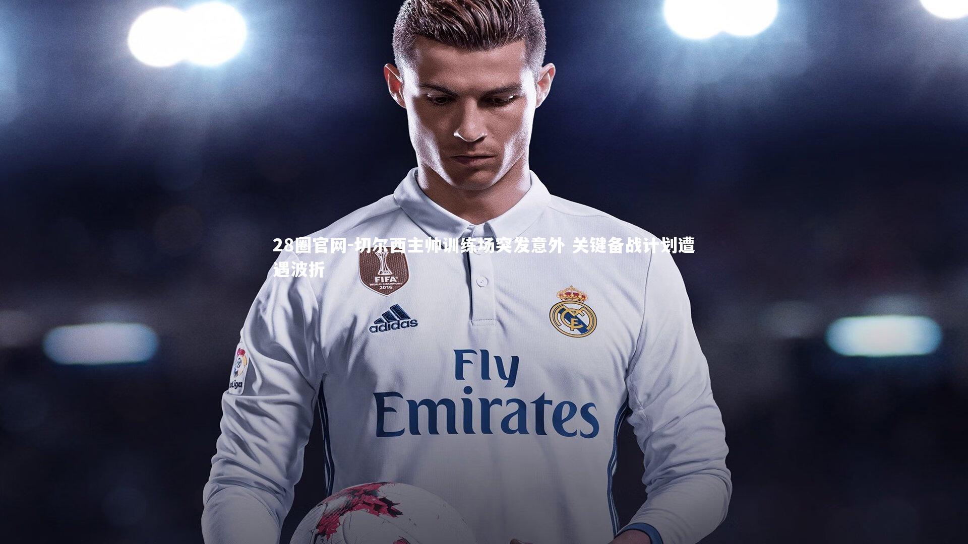 28圈官网-切尔西主帅训练场突发意外 关键备战计划遭遇波折