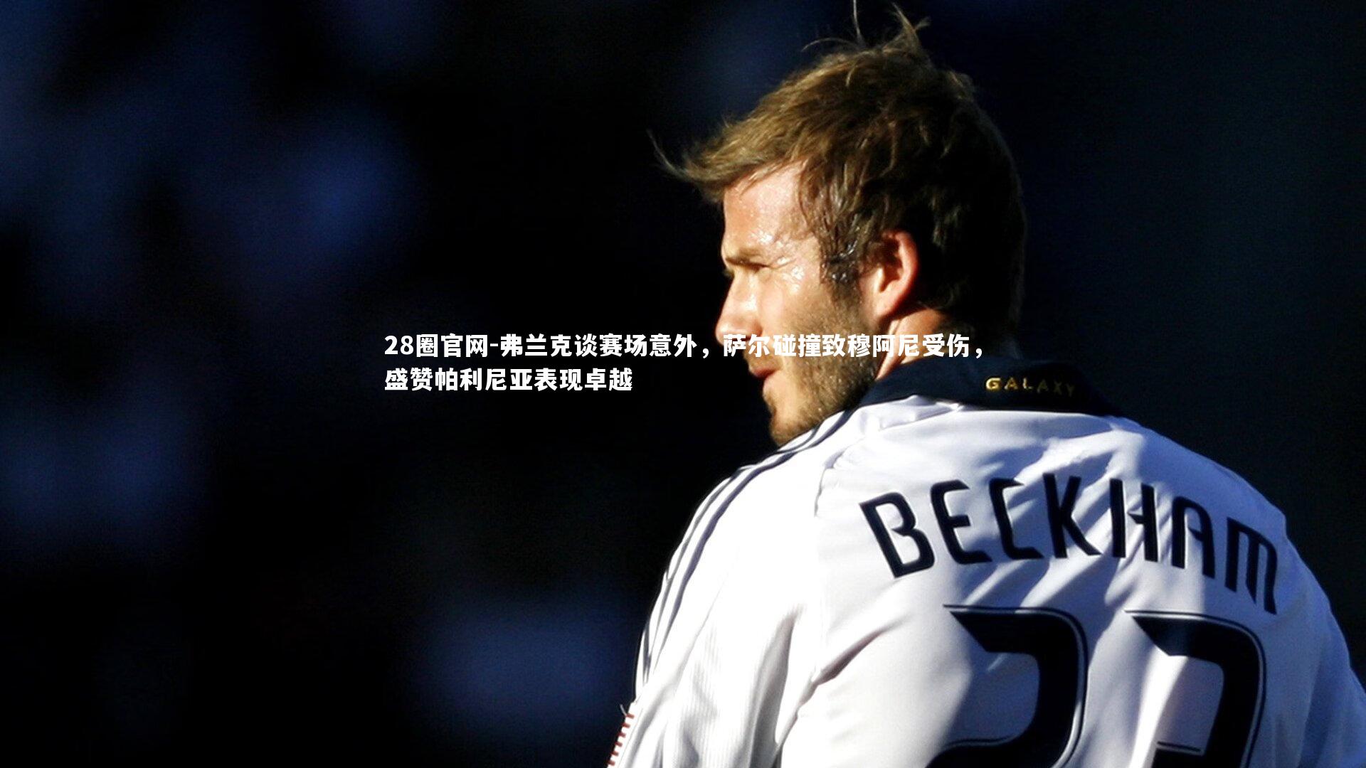 弗兰克谈赛场意外，萨尔碰撞致穆阿尼受伤，盛赞帕利尼亚表现卓越